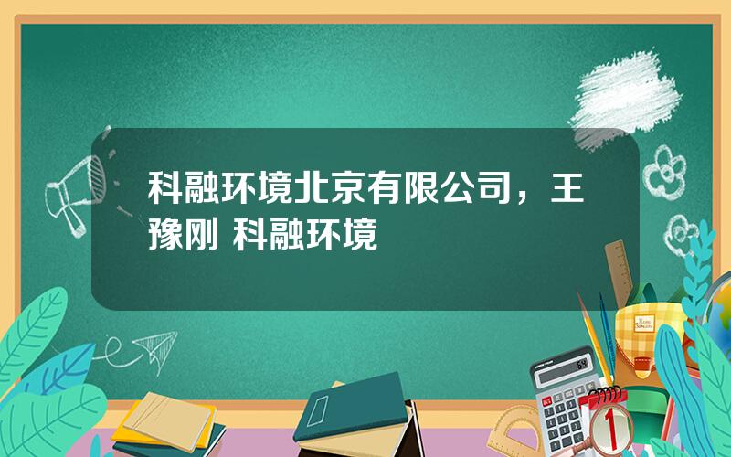 科融环境北京有限公司，王豫刚 科融环境